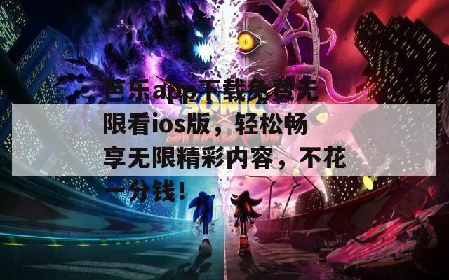 芭樂app下載免費無限看ios版，輕松暢享無限精彩內(nèi)容，不花一分錢！