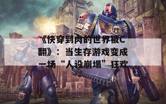 《快穿到肉的世界被C翻》：當生存游戲變成一場“人設崩塌”狂歡