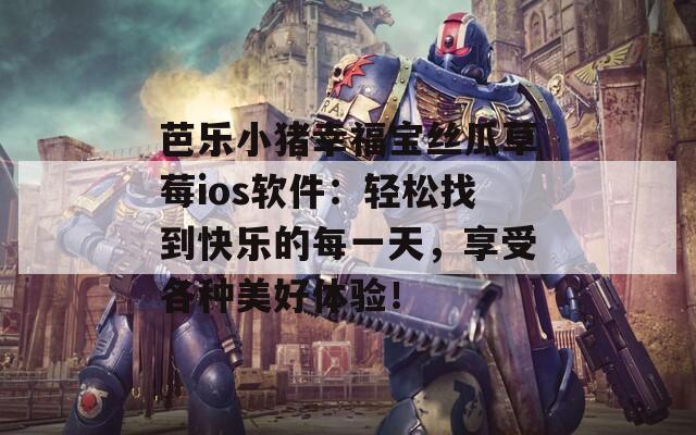 芭樂小豬幸福寶絲瓜草莓ios軟件：輕松找到快樂的每一天，享受各種美好體驗！