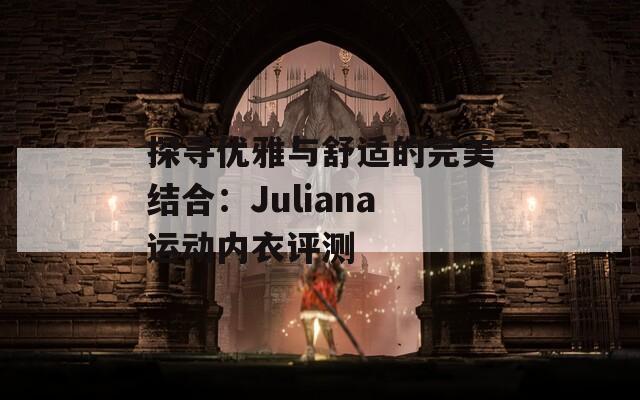 探尋優(yōu)雅與舒適的完美結(jié)合：Juliana運(yùn)動(dòng)內(nèi)衣評(píng)測