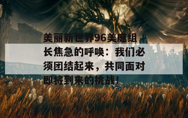 美麗新世界96美庭組長焦急的呼喚：我們必須團(tuán)結(jié)起來，共同面對即將到來的挑戰(zhàn)！