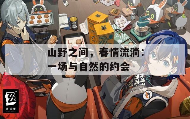 山野之間，春情流淌：一場與自然的約會