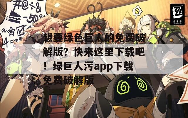 想要綠色巨人的免費(fèi)破解版？快來(lái)這里下載吧！綠巨人污app下載免費(fèi)破解版