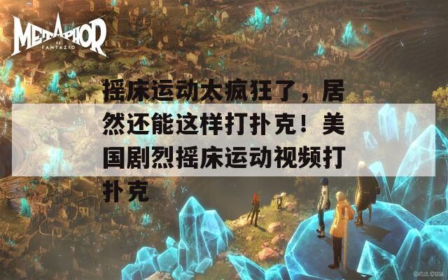 搖床運動太瘋狂了，居然還能這樣打撲克！美國劇烈搖床運動視頻打撲克