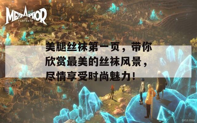 美腿絲襪第一頁(yè)，帶你欣賞最美的絲襪風(fēng)景，盡情享受時(shí)尚魅力！