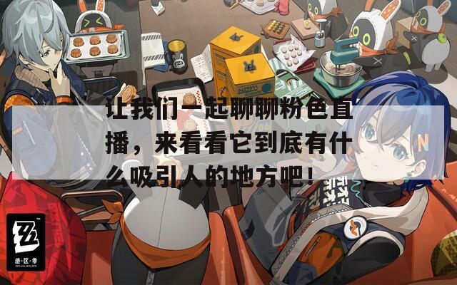 讓我們一起聊聊粉色直播，來看看它到底有什么吸引人的地方吧！