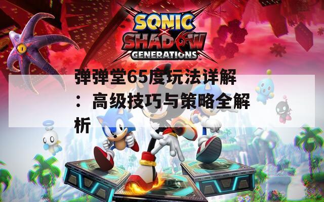 彈彈堂65度玩法詳解：高級(jí)技巧與策略全解析