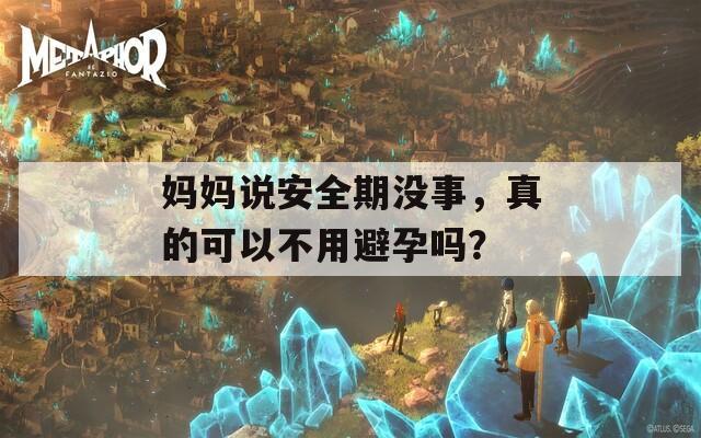 媽媽說(shuō)安全期沒(méi)事，真的可以不用避孕嗎？