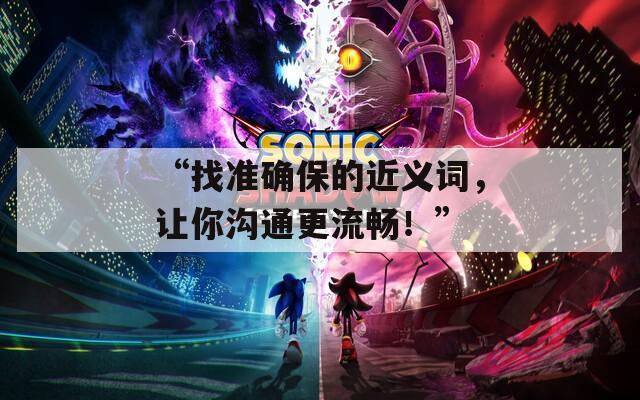 “找準(zhǔn)確保的近義詞，讓你溝通更流暢！”