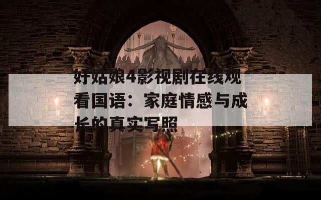 好姑娘4影視劇在線觀看國語：家庭情感與成長的真實(shí)寫照