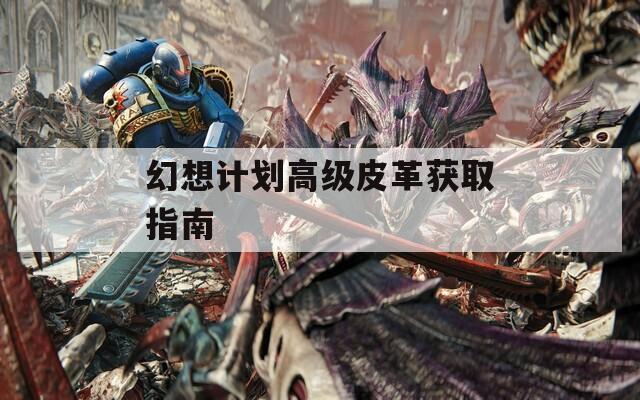 幻想計(jì)劃高級(jí)皮革獲取指南