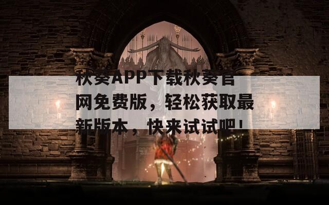 秋葵APP下載秋葵官網(wǎng)免費版，輕松獲取最新版本，快來試試吧！