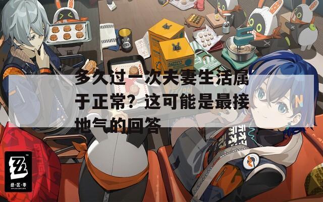 多久過(guò)一次夫妻生活屬于正常？這可能是最接地氣的回答
