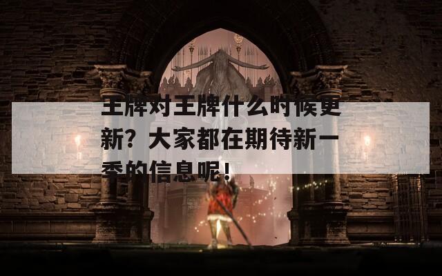 王牌對(duì)王牌什么時(shí)候更新？大家都在期待新一季的信息呢！