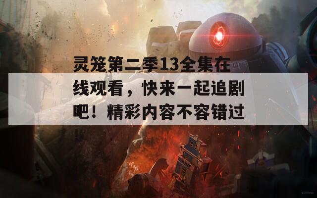 靈籠第二季13全集在線觀看，快來一起追劇吧！精彩內(nèi)容不容錯過！