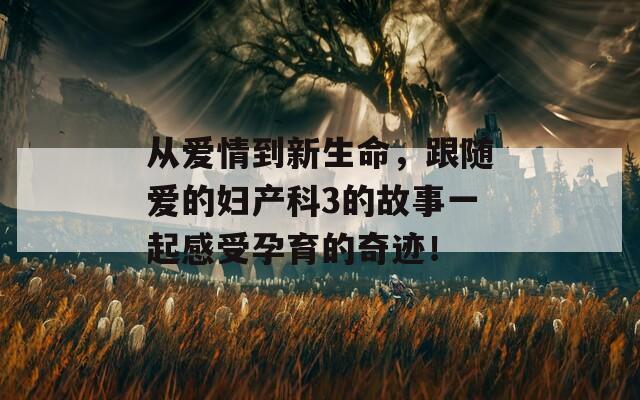 從愛情到新生命，跟隨愛的婦產(chǎn)科3的故事一起感受孕育的奇跡！