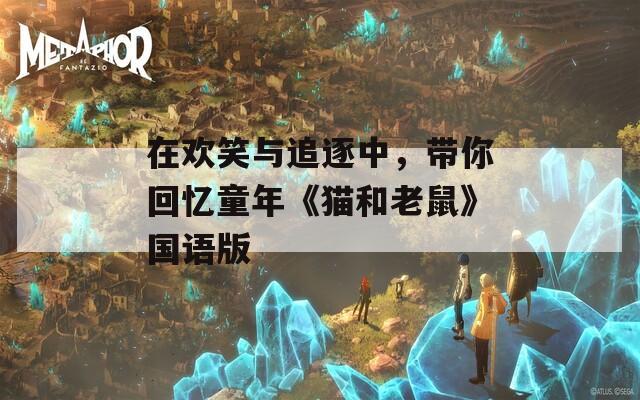 在歡笑與追逐中，帶你回憶童年《貓和老鼠》國(guó)語(yǔ)版
