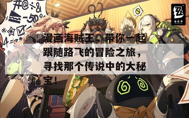 漫畫(huà)海賊王，帶你一起跟隨路飛的冒險(xiǎn)之旅，尋找那個(gè)傳說(shuō)中的大秘寶！