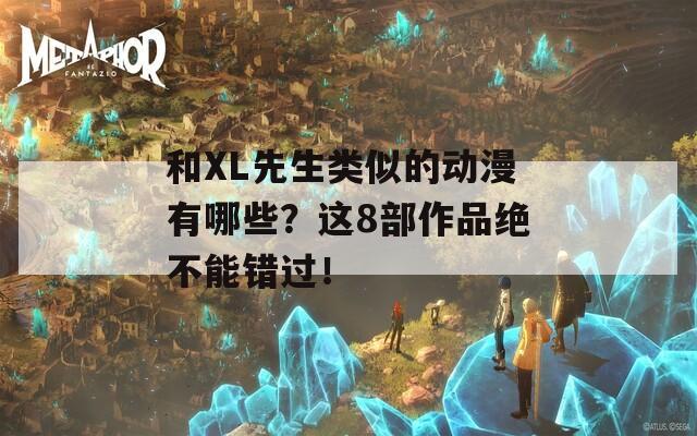 和XL先生類似的動(dòng)漫有哪些？這8部作品絕不能錯(cuò)過！