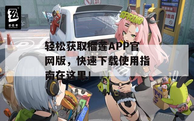 輕松獲取榴蓮APP官網(wǎng)版，快速下載使用指南在這里！