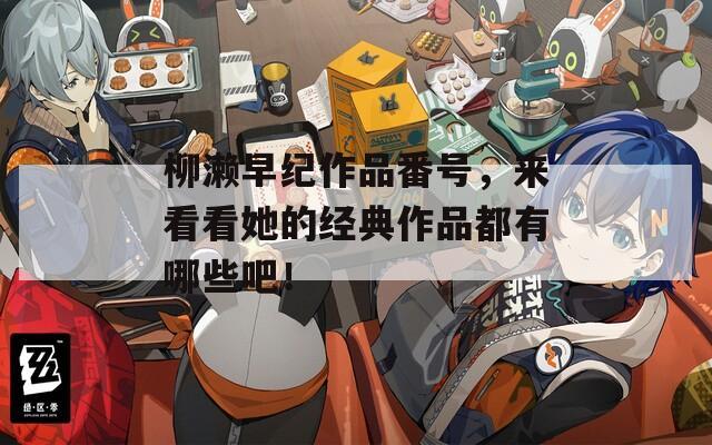 柳瀨早紀(jì)作品番號(hào)，來看看她的經(jīng)典作品都有哪些吧！