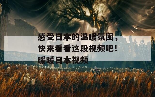 感受日本的溫暖氛圍，快來看看這段視頻吧！暖暖日本視頻