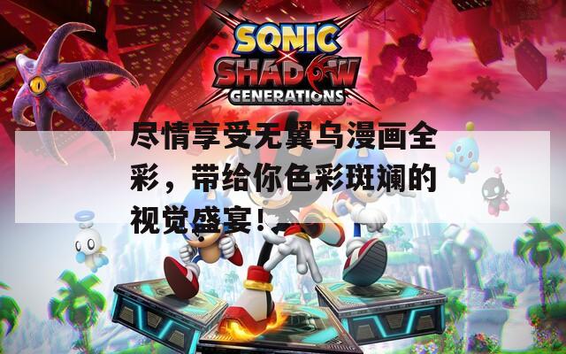盡情享受無翼烏漫畫全彩，帶給你色彩斑斕的視覺盛宴！