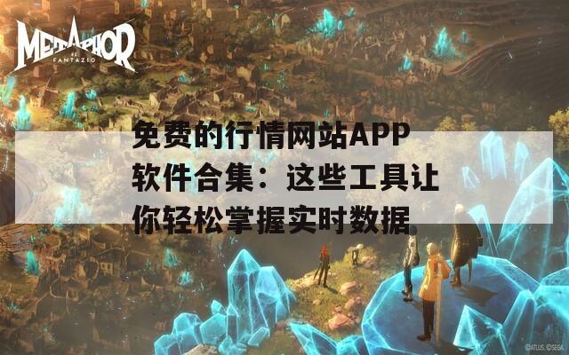 免費的行情網(wǎng)站APP軟件合集：這些工具讓你輕松掌握實時數(shù)據(jù)