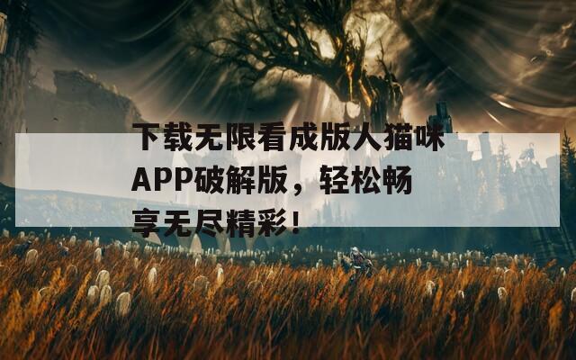 下載無限看成版人貓咪APP破解版，輕松暢享無盡精彩！