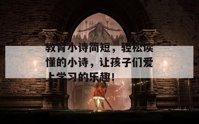 教育小詩(shī)簡(jiǎn)短，輕松讀懂的小詩(shī)，讓孩子們愛(ài)上學(xué)習(xí)的樂(lè)趣！