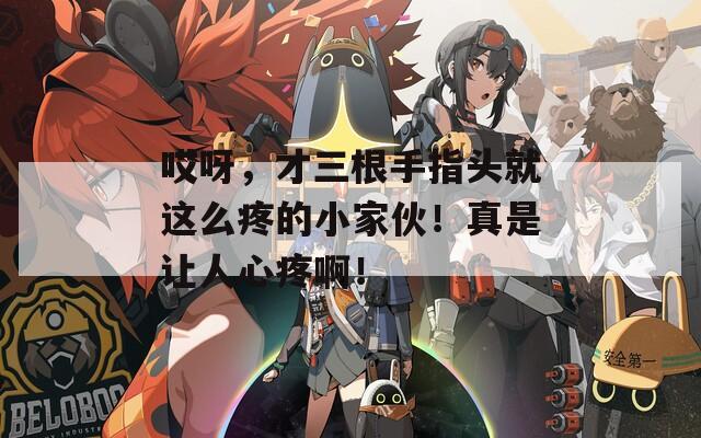 哎呀，才三根手指頭就這么疼的小家伙！真是讓人心疼??！