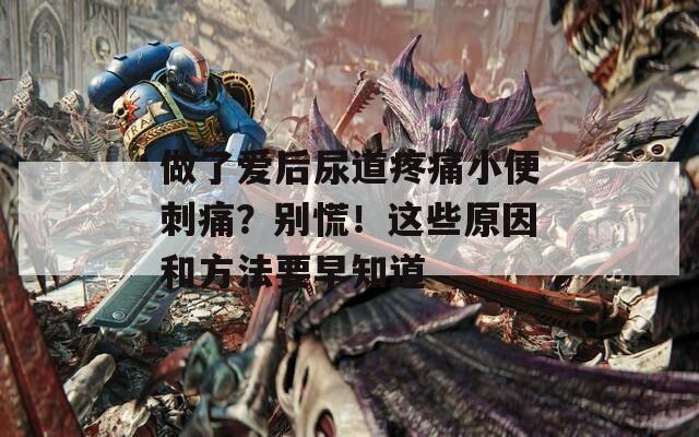 做了愛后尿道疼痛小便刺痛？別慌！這些原因和方法要早知道