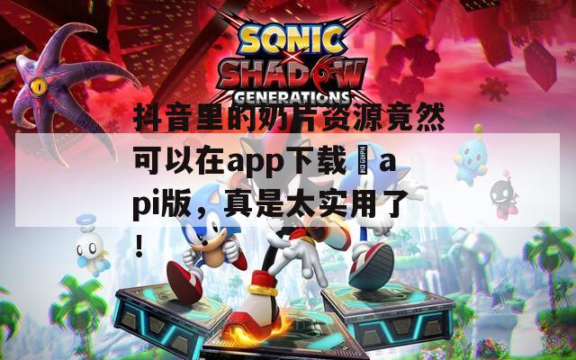 抖音里的奶片資源竟然可以在app下載汅api版，真是太實(shí)用了！
