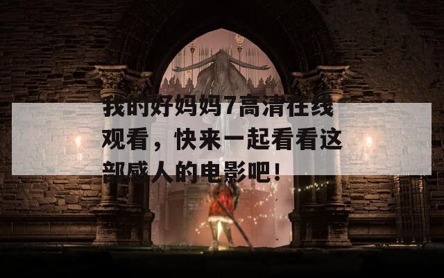 我的好媽媽7高清在線觀看，快來一起看看這部感人的電影吧！