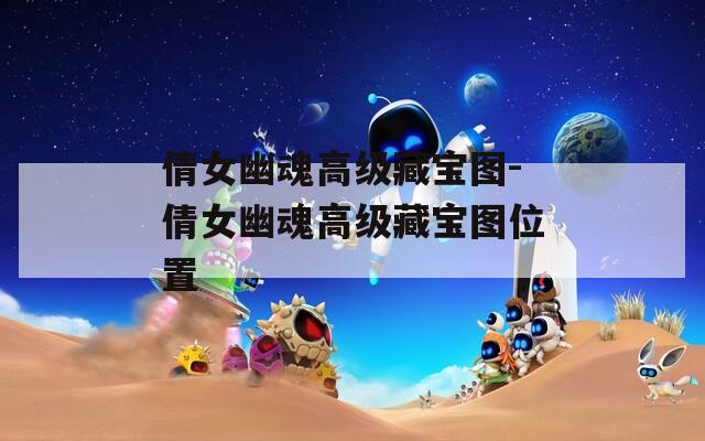 倩女幽魂高級藏寶圖-倩女幽魂高級藏寶圖位置