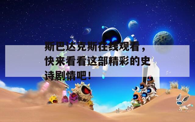 斯巴達(dá)克斯在線觀看，快來(lái)看看這部精彩的史詩(shī)劇情吧！