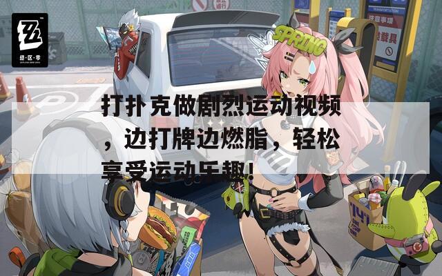 打撲克做劇烈運(yùn)動(dòng)視頻，邊打牌邊燃脂，輕松享受運(yùn)動(dòng)樂趣！
