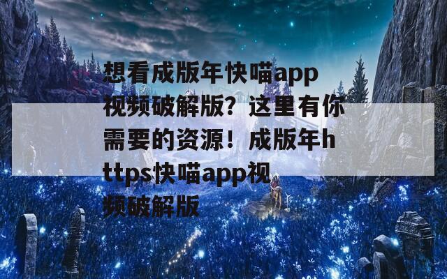 想看成版年快喵app視頻破解版？這里有你需要的資源！成版年https快喵app視頻破解版