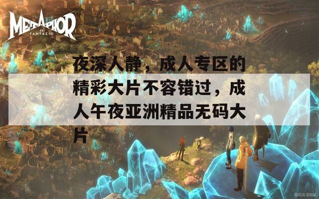 夜深人靜，成人專區(qū)的精彩大片不容錯過，成人午夜亞洲精品無碼大片