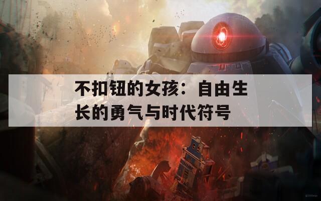 不扣鈕的女孩：自由生長(zhǎng)的勇氣與時(shí)代符號(hào)