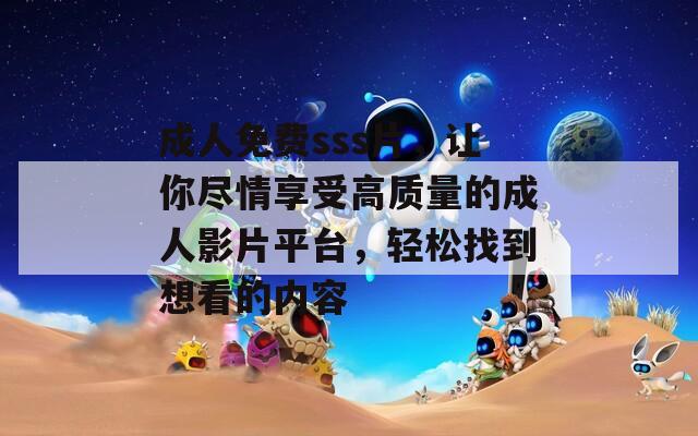 成人免費(fèi)sss片，讓你盡情享受高質(zhì)量的成人影片平臺(tái)，輕松找到想看的內(nèi)容