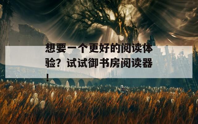 想要一個更好的閱讀體驗？試試御書房閱讀器！