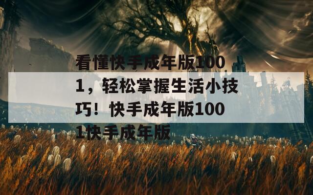 看懂快手成年版1001，輕松掌握生活小技巧！快手成年版1001快手成年版
