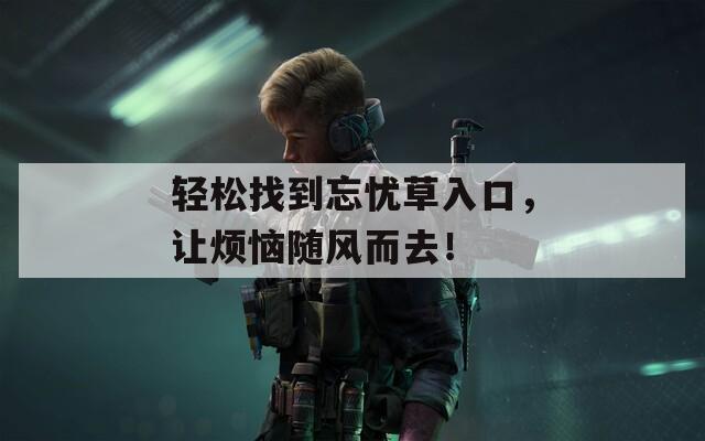 輕松找到忘憂草入口，讓煩惱隨風(fēng)而去！