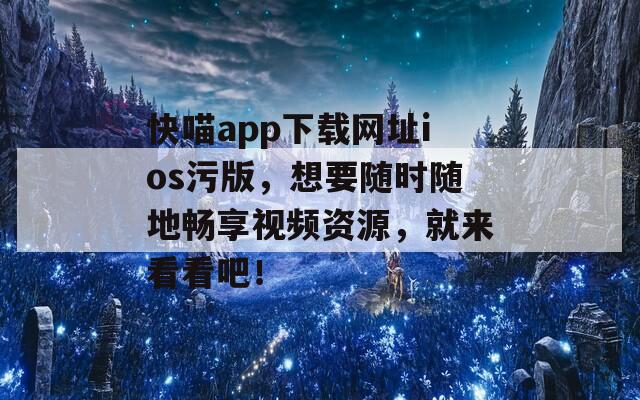 快喵app下載網(wǎng)址ios污版，想要隨時(shí)隨地暢享視頻資源，就來(lái)看看吧！