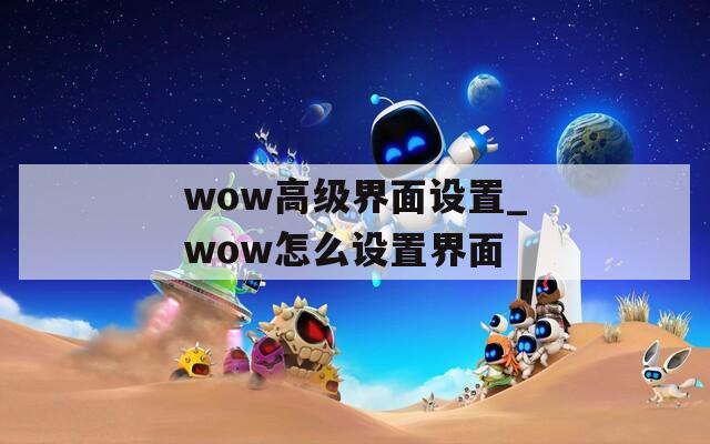 wow高級界面設(shè)置_wow怎么設(shè)置界面