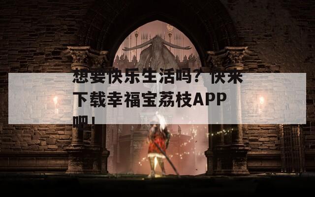 想要快樂生活嗎？快來下載幸福寶荔枝APP吧！