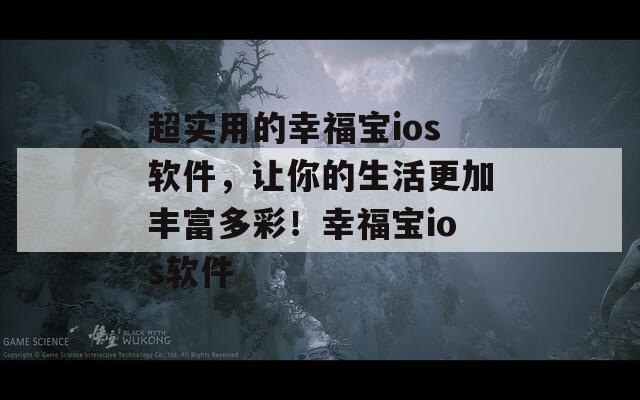 超實(shí)用的幸福寶ios軟件，讓你的生活更加豐富多彩！幸福寶ios軟件