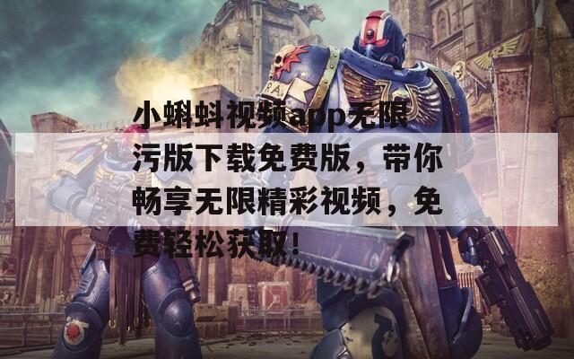 小蝌蚪視頻app無限污版下載免費版，帶你暢享無限精彩視頻，免費輕松獲取！