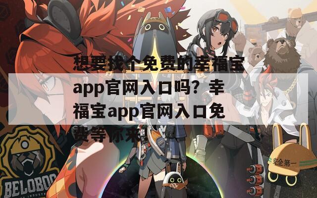 想要找個(gè)免費(fèi)的幸福寶app官網(wǎng)入口嗎？幸福寶app官網(wǎng)入口免費(fèi)等你來！